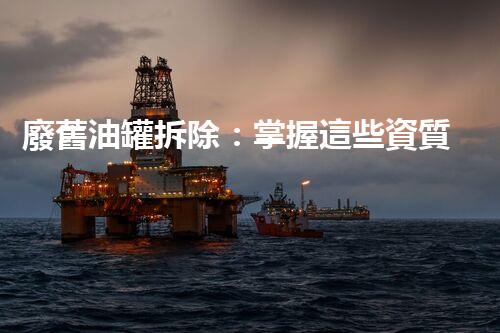 廢舊油罐拆除：掌握這些資質(zhì)，才能安全拆解！
